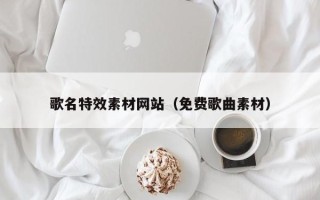 南县歌名特效素材网站（免费歌曲素材）